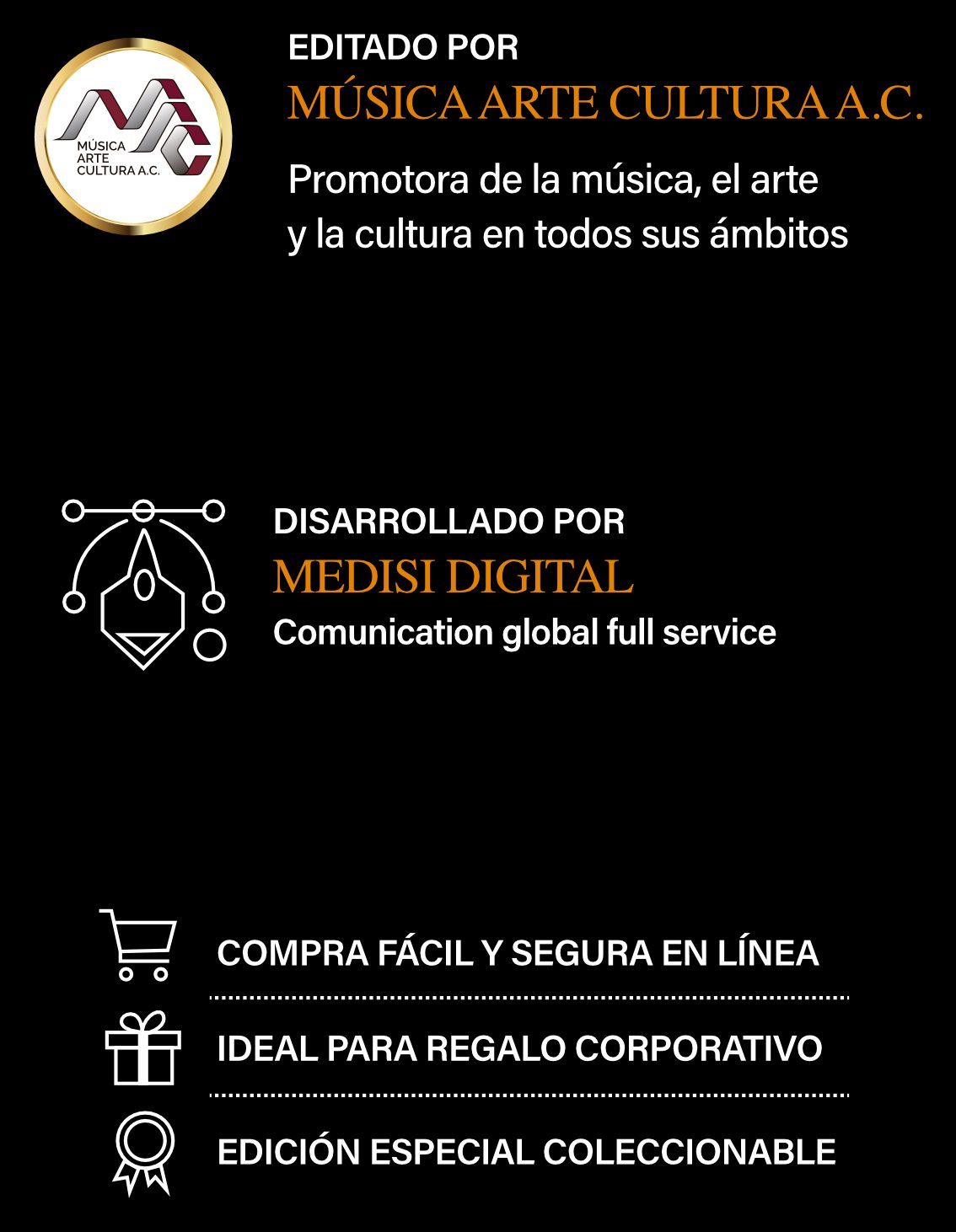 Editado por Música Arte Cultura A.C., promotora de la música, el arte y la cultura en todos sus ámbitos. Desarrollado por Medisi Digital, comunicación global full service. Compra fácil y segura en línea. Ideal para regalo corporativo. Edición especial coleccionable.